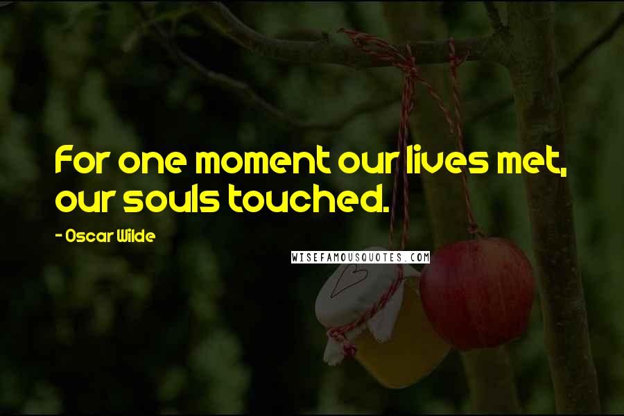Oscar Wilde Quotes: For one moment our lives met, our souls touched.