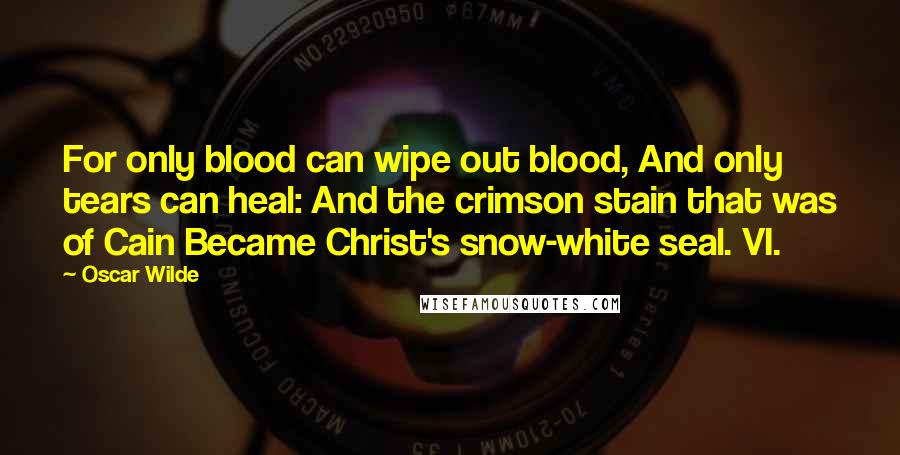 Oscar Wilde Quotes: For only blood can wipe out blood, And only tears can heal: And the crimson stain that was of Cain Became Christ's snow-white seal. VI.