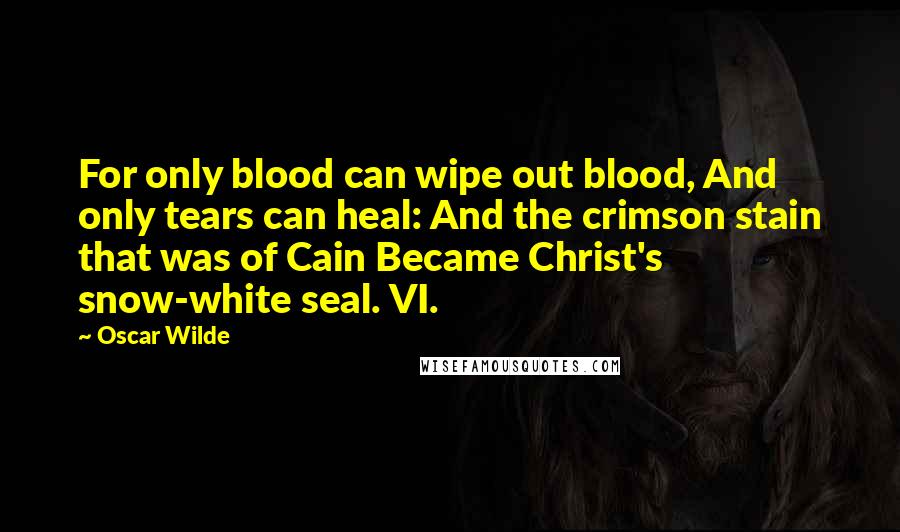 Oscar Wilde Quotes: For only blood can wipe out blood, And only tears can heal: And the crimson stain that was of Cain Became Christ's snow-white seal. VI.