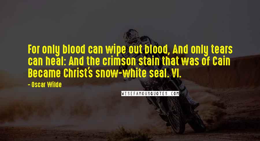 Oscar Wilde Quotes: For only blood can wipe out blood, And only tears can heal: And the crimson stain that was of Cain Became Christ's snow-white seal. VI.
