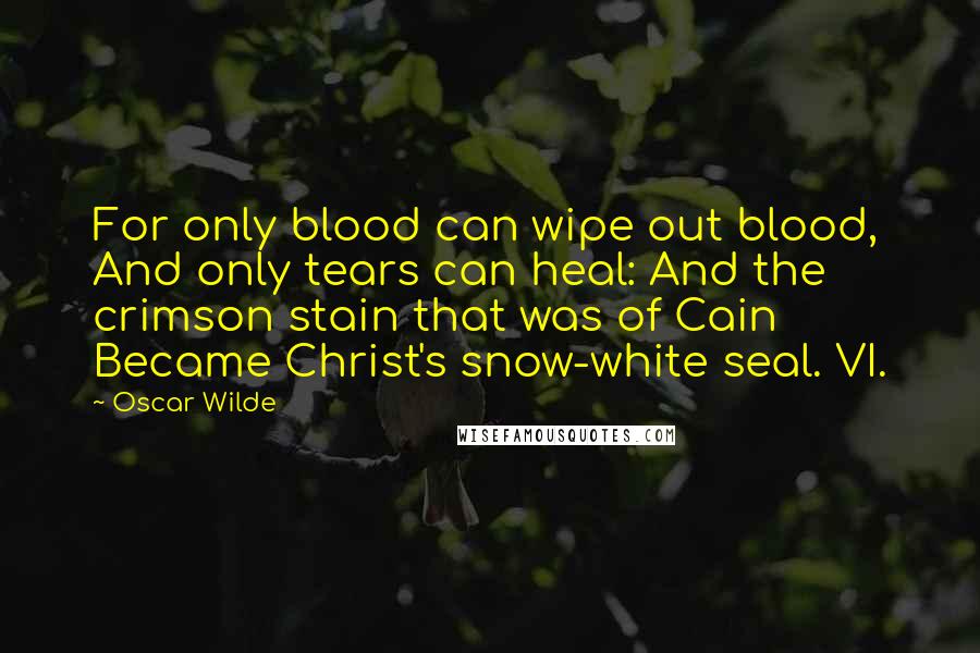 Oscar Wilde Quotes: For only blood can wipe out blood, And only tears can heal: And the crimson stain that was of Cain Became Christ's snow-white seal. VI.