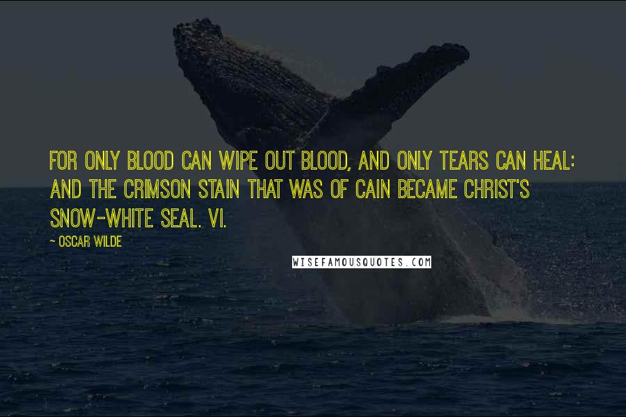 Oscar Wilde Quotes: For only blood can wipe out blood, And only tears can heal: And the crimson stain that was of Cain Became Christ's snow-white seal. VI.