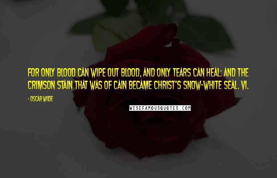 Oscar Wilde Quotes: For only blood can wipe out blood, And only tears can heal: And the crimson stain that was of Cain Became Christ's snow-white seal. VI.