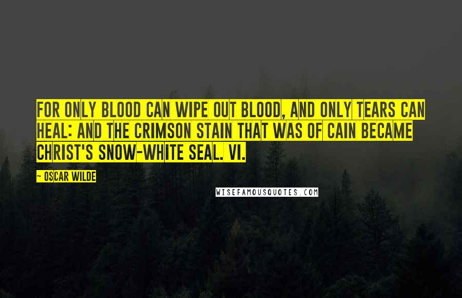 Oscar Wilde Quotes: For only blood can wipe out blood, And only tears can heal: And the crimson stain that was of Cain Became Christ's snow-white seal. VI.