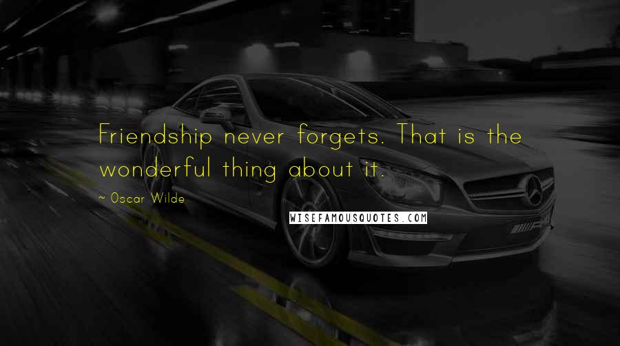 Oscar Wilde Quotes: Friendship never forgets. That is the wonderful thing about it.