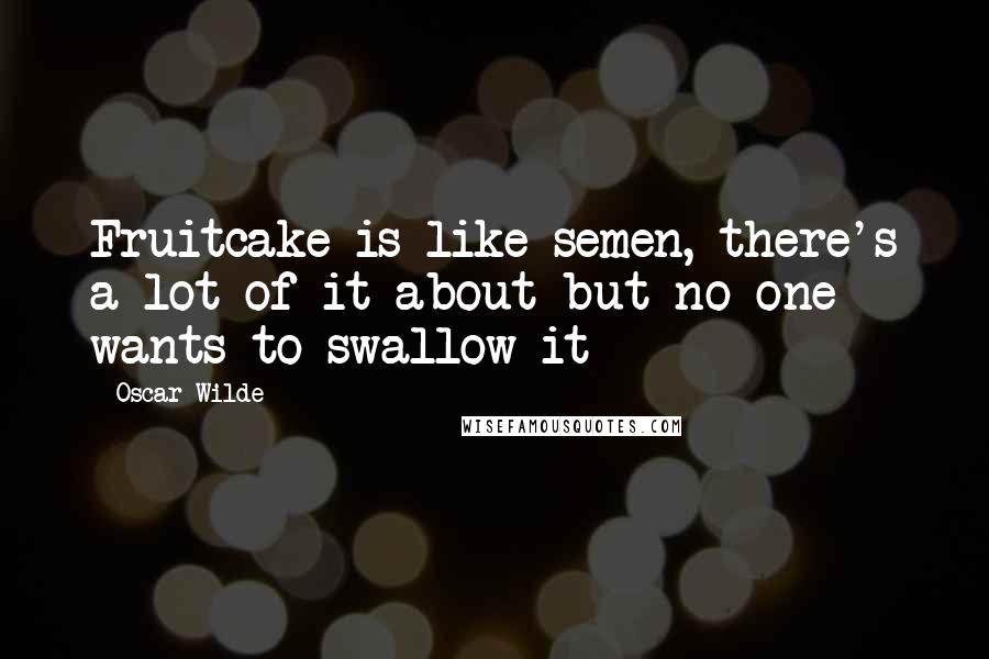 Oscar Wilde Quotes: Fruitcake is like semen, there's a lot of it about but no one wants to swallow it
