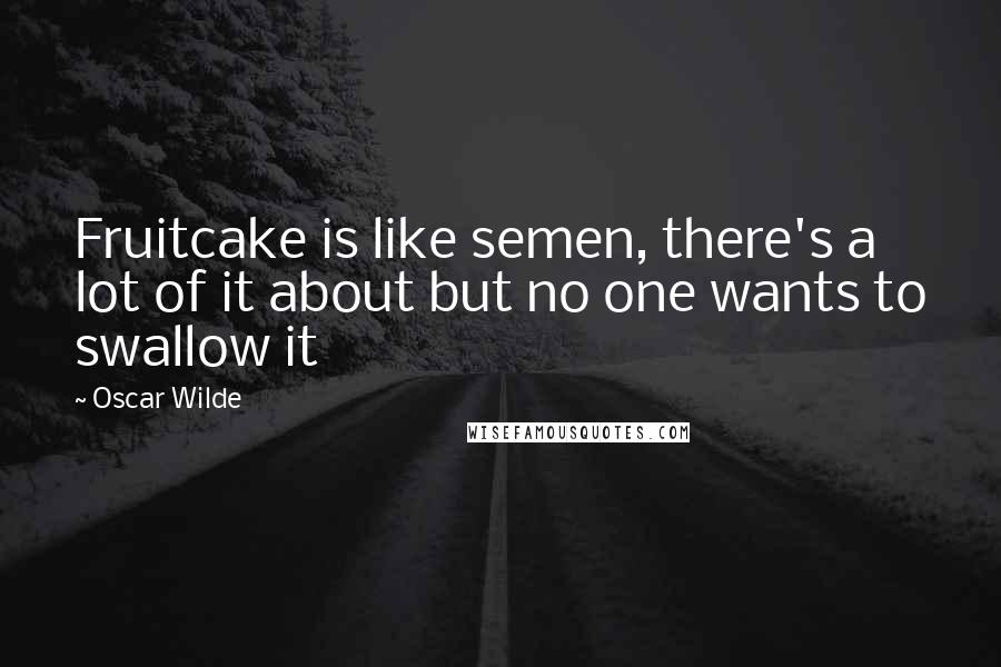 Oscar Wilde Quotes: Fruitcake is like semen, there's a lot of it about but no one wants to swallow it