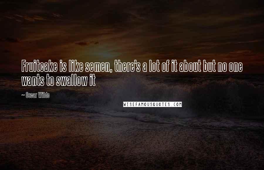 Oscar Wilde Quotes: Fruitcake is like semen, there's a lot of it about but no one wants to swallow it