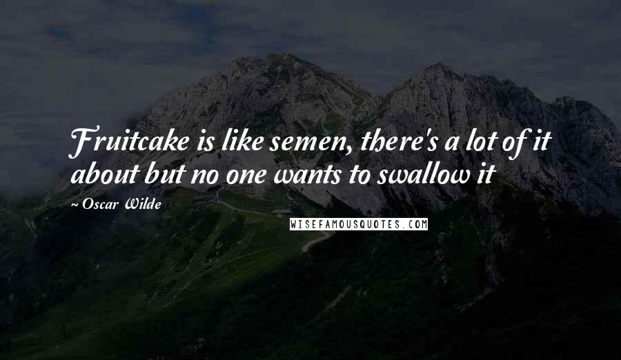 Oscar Wilde Quotes: Fruitcake is like semen, there's a lot of it about but no one wants to swallow it