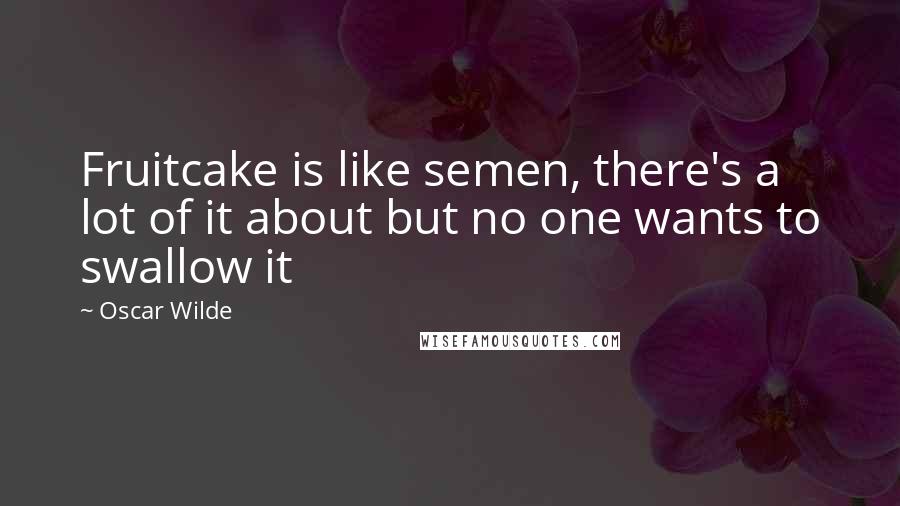Oscar Wilde Quotes: Fruitcake is like semen, there's a lot of it about but no one wants to swallow it