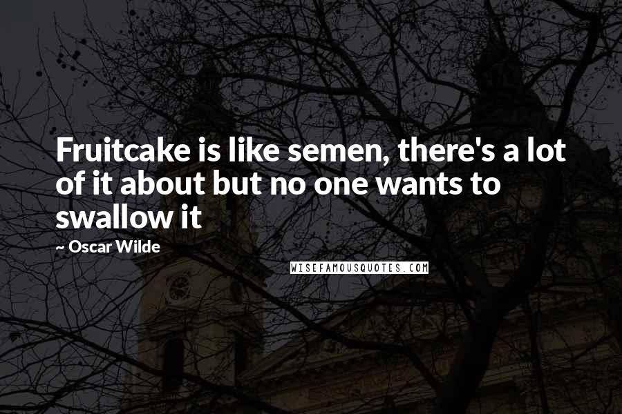 Oscar Wilde Quotes: Fruitcake is like semen, there's a lot of it about but no one wants to swallow it