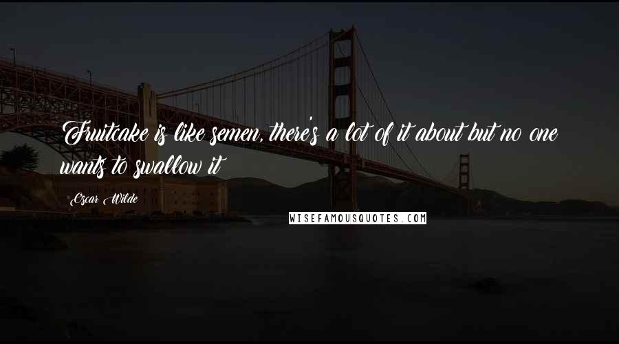 Oscar Wilde Quotes: Fruitcake is like semen, there's a lot of it about but no one wants to swallow it