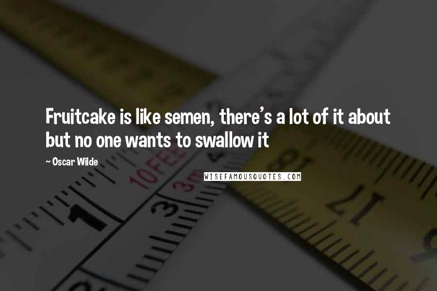 Oscar Wilde Quotes: Fruitcake is like semen, there's a lot of it about but no one wants to swallow it