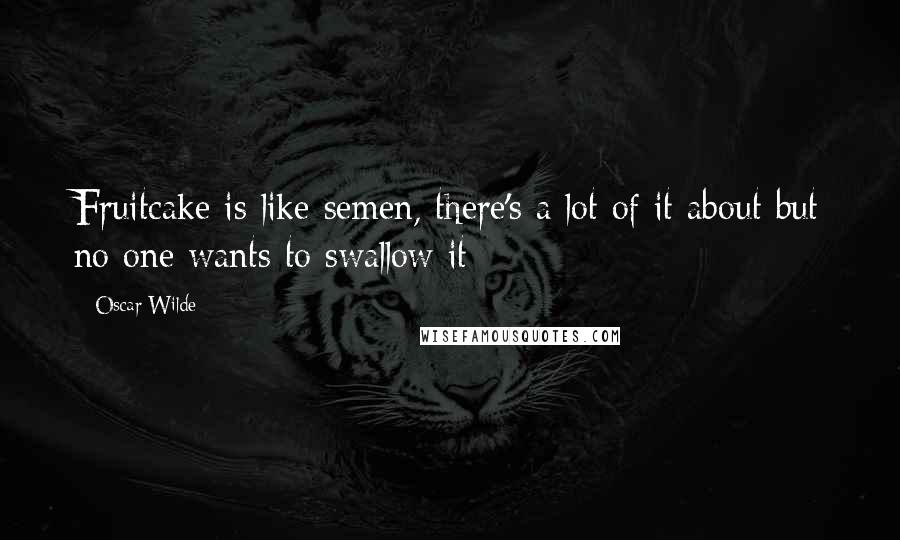 Oscar Wilde Quotes: Fruitcake is like semen, there's a lot of it about but no one wants to swallow it