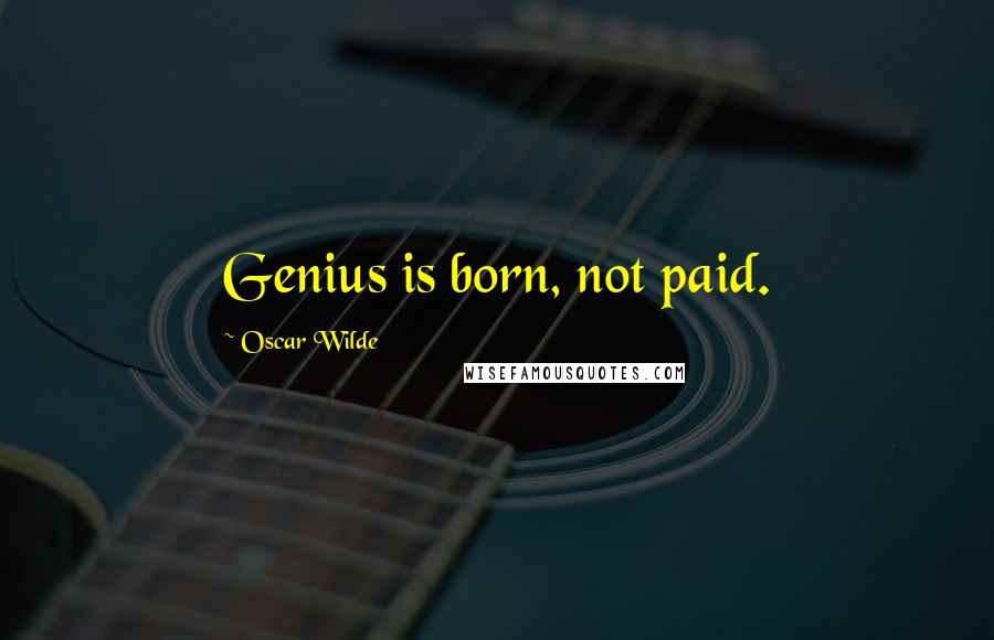 Oscar Wilde Quotes: Genius is born, not paid.
