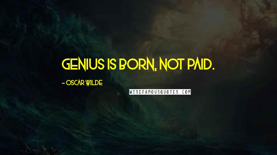 Oscar Wilde Quotes: Genius is born, not paid.