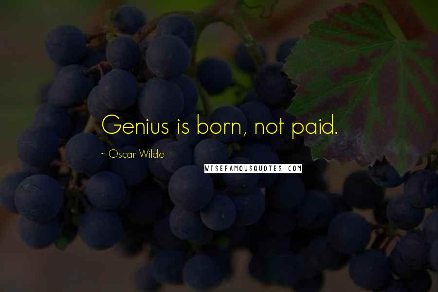 Oscar Wilde Quotes: Genius is born, not paid.