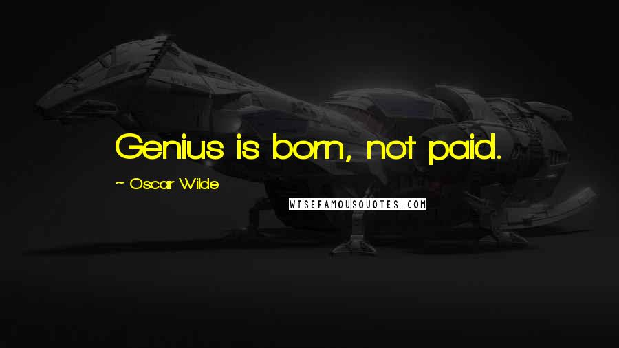 Oscar Wilde Quotes: Genius is born, not paid.