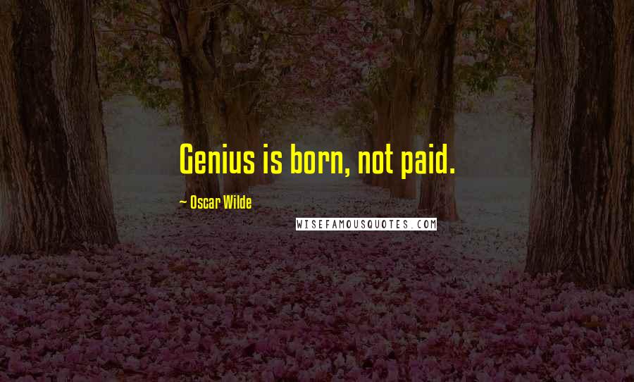 Oscar Wilde Quotes: Genius is born, not paid.