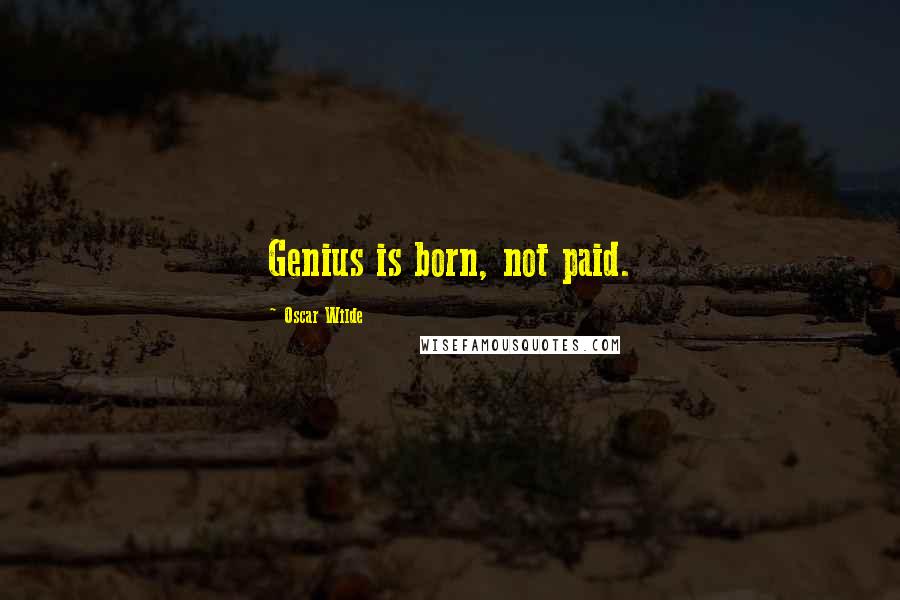 Oscar Wilde Quotes: Genius is born, not paid.