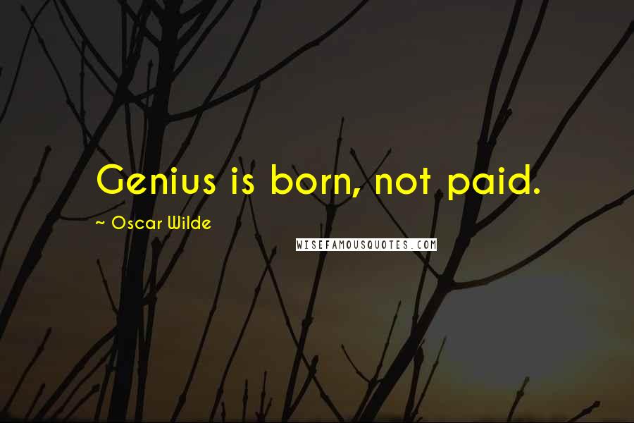 Oscar Wilde Quotes: Genius is born, not paid.