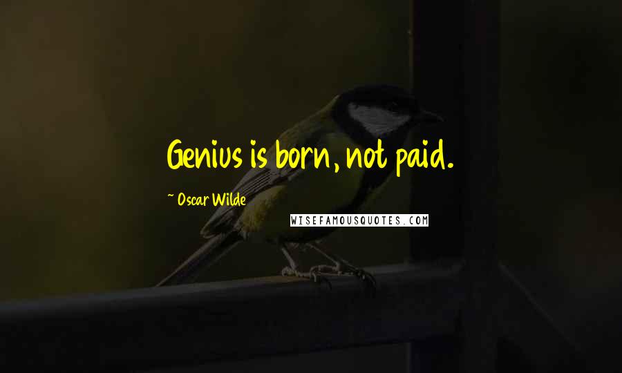 Oscar Wilde Quotes: Genius is born, not paid.