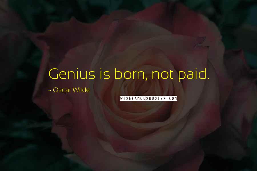Oscar Wilde Quotes: Genius is born, not paid.