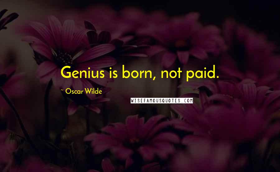 Oscar Wilde Quotes: Genius is born, not paid.