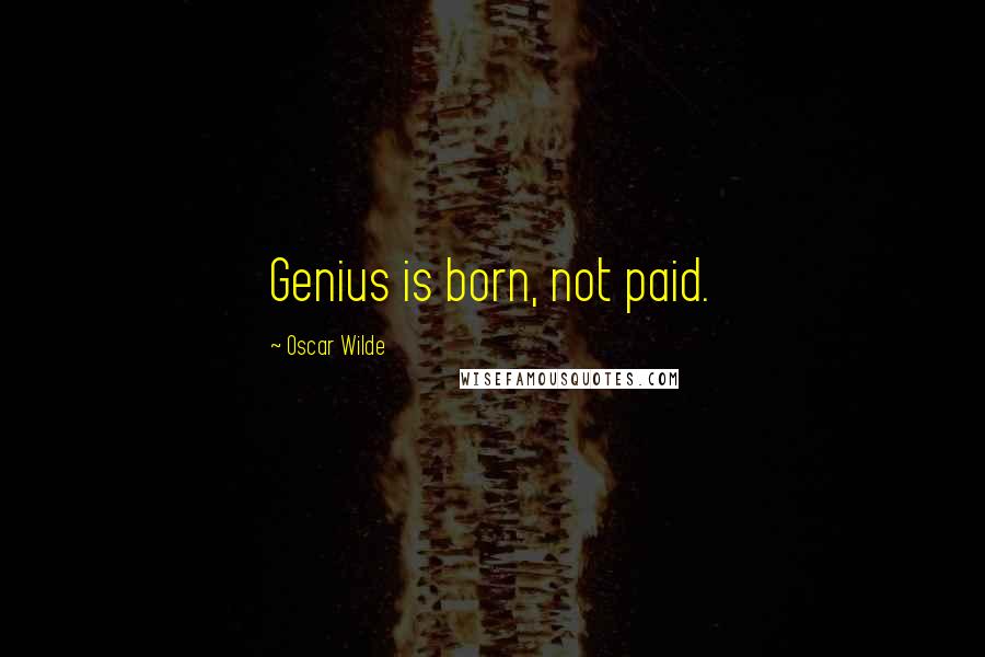 Oscar Wilde Quotes: Genius is born, not paid.