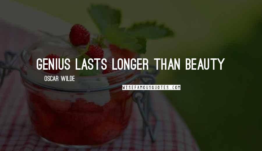 Oscar Wilde Quotes: Genius lasts longer than beauty