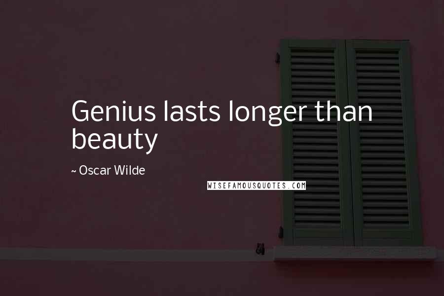 Oscar Wilde Quotes: Genius lasts longer than beauty