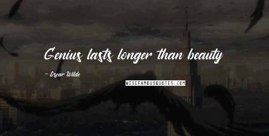 Oscar Wilde Quotes: Genius lasts longer than beauty