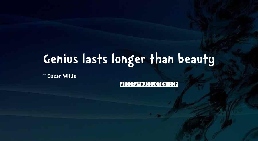 Oscar Wilde Quotes: Genius lasts longer than beauty