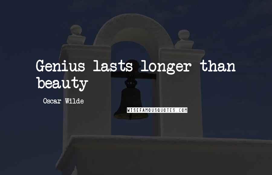 Oscar Wilde Quotes: Genius lasts longer than beauty