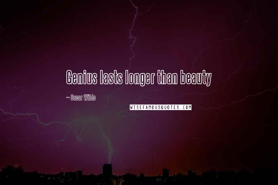 Oscar Wilde Quotes: Genius lasts longer than beauty