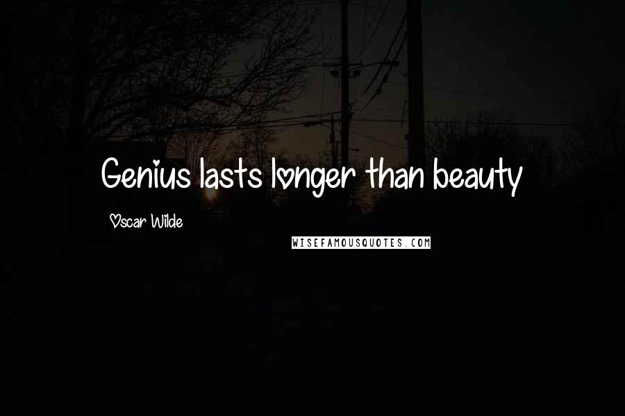 Oscar Wilde Quotes: Genius lasts longer than beauty