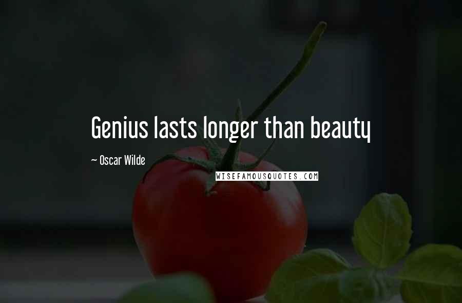 Oscar Wilde Quotes: Genius lasts longer than beauty