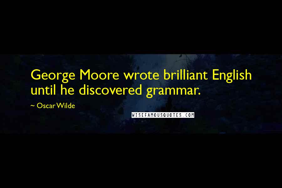 Oscar Wilde Quotes: George Moore wrote brilliant English until he discovered grammar.