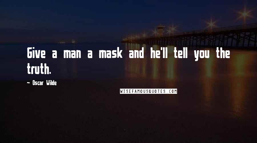 Oscar Wilde Quotes: Give a man a mask and he'll tell you the truth.