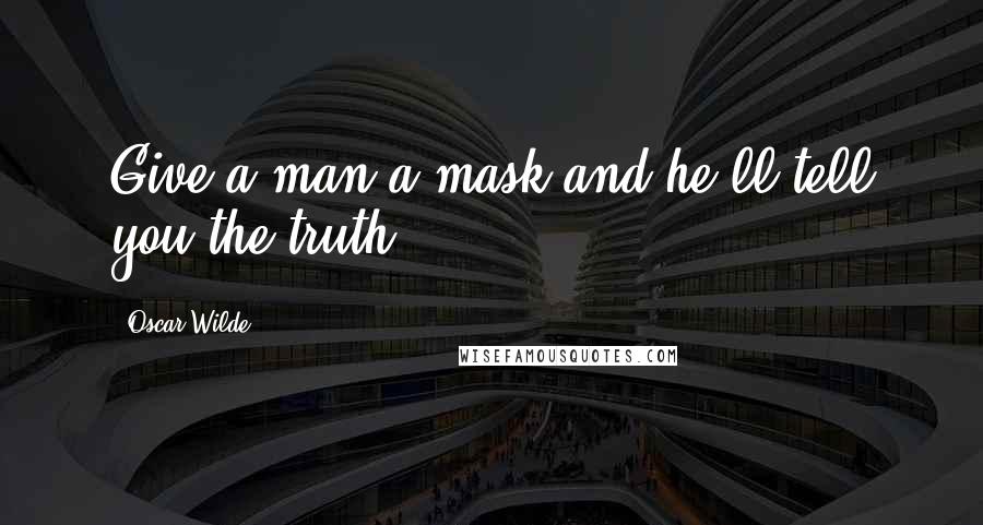 Oscar Wilde Quotes: Give a man a mask and he'll tell you the truth.