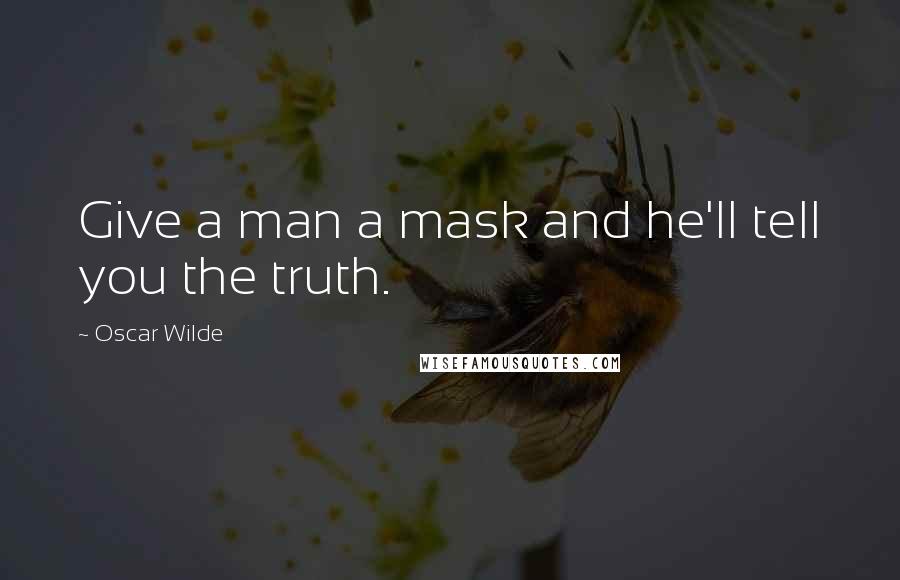 Oscar Wilde Quotes: Give a man a mask and he'll tell you the truth.