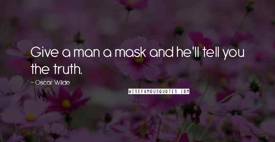 Oscar Wilde Quotes: Give a man a mask and he'll tell you the truth.