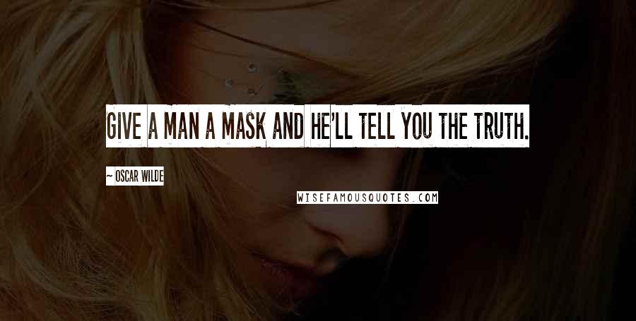 Oscar Wilde Quotes: Give a man a mask and he'll tell you the truth.