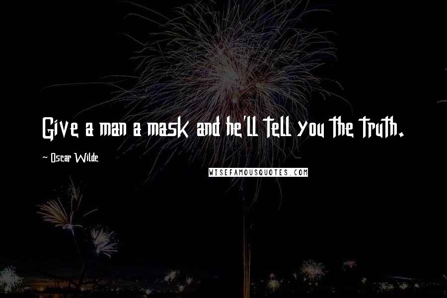 Oscar Wilde Quotes: Give a man a mask and he'll tell you the truth.