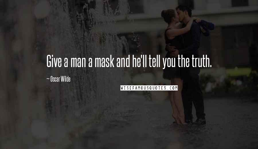 Oscar Wilde Quotes: Give a man a mask and he'll tell you the truth.