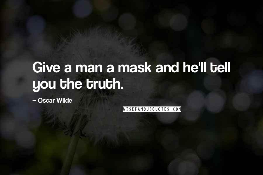 Oscar Wilde Quotes: Give a man a mask and he'll tell you the truth.