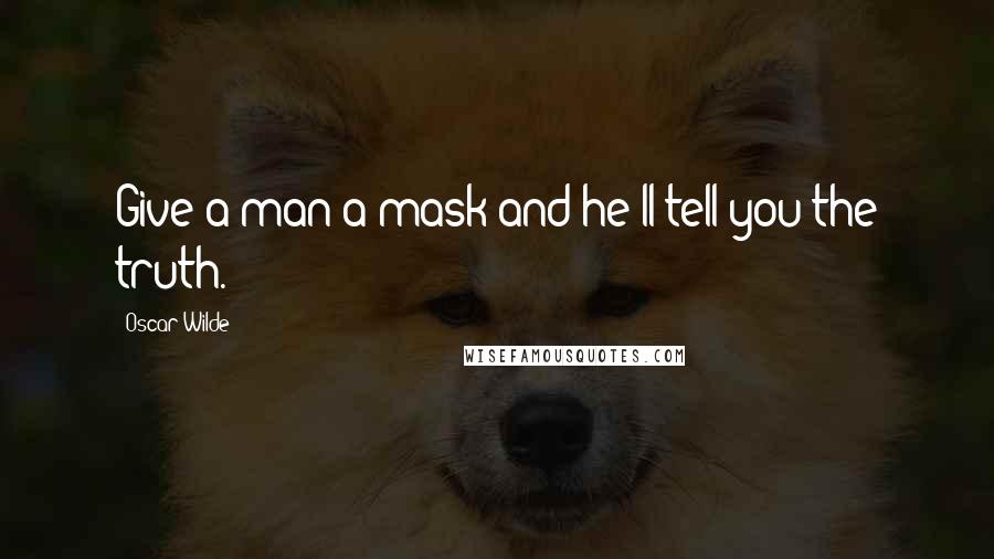 Oscar Wilde Quotes: Give a man a mask and he'll tell you the truth.