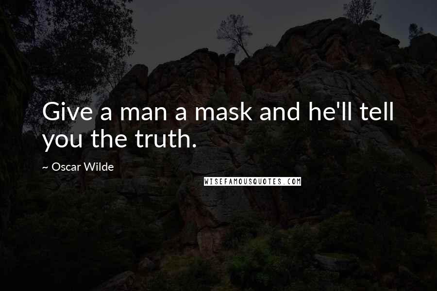 Oscar Wilde Quotes: Give a man a mask and he'll tell you the truth.