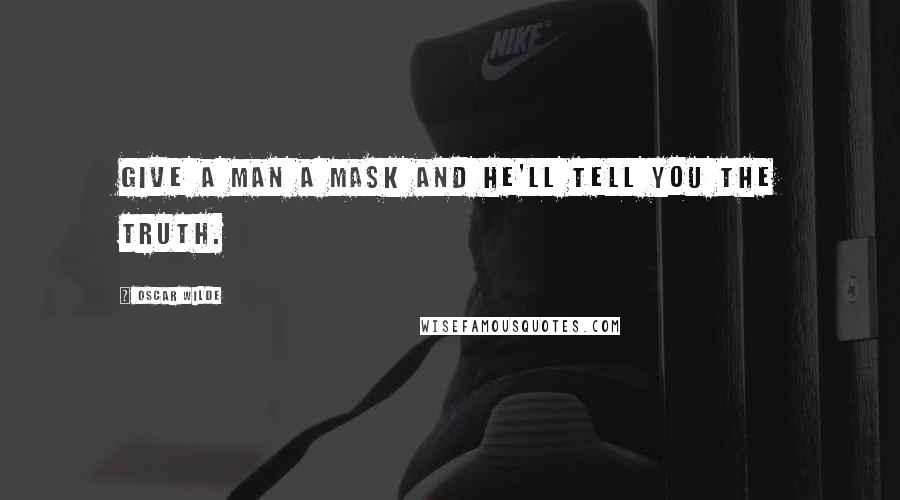 Oscar Wilde Quotes: Give a man a mask and he'll tell you the truth.