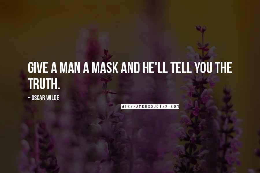 Oscar Wilde Quotes: Give a man a mask and he'll tell you the truth.